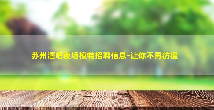 苏州酒吧夜场模特招聘信息-让你不再彷徨
